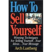 How to Sell Yourself: Winning Techniques for Selling Yourself, Your Ideas...Your Message by Arch Lustberg 